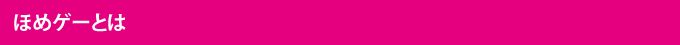 ほめゲーとは